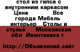 стол из гипса с внутренним каркасом › Цена ­ 21 000 - Все города Мебель, интерьер » Столы и стулья   . Московская обл.,Ивантеевка г.